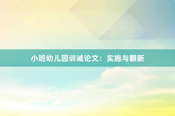 小班幼儿园训诫论文：实施与翻新